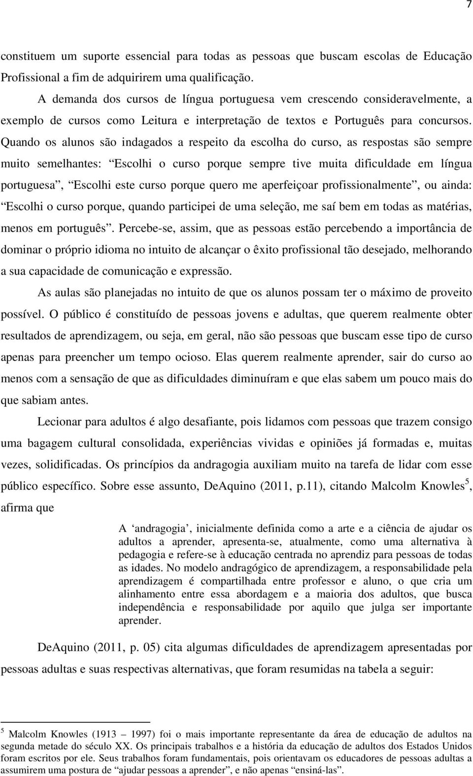 Quando os alunos são indagados a respeito da escolha do curso, as respostas são sempre muito semelhantes: Escolhi o curso porque sempre tive muita dificuldade em língua portuguesa, Escolhi este curso