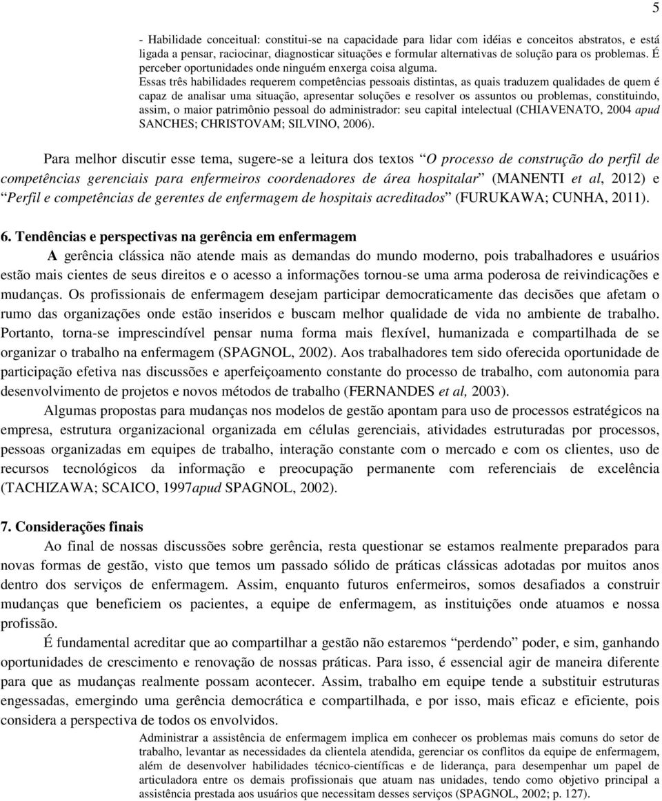 Essas três habilidades requerem competências pessoais distintas, as quais traduzem qualidades de quem é capaz de analisar uma situação, apresentar soluções e resolver os assuntos ou problemas,