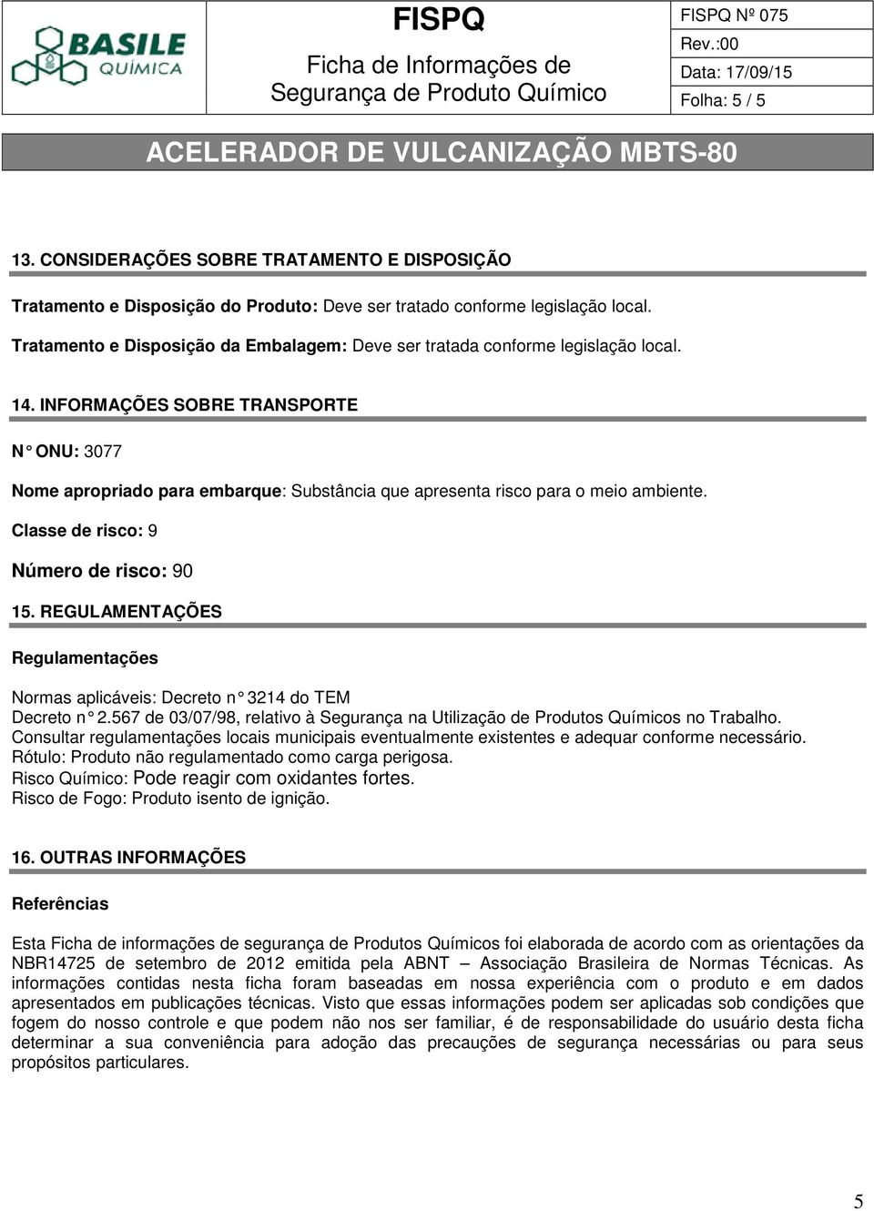 INFORMAÇÕES SOBRE TRANSPORTE N ONU: 3077 Nome apropriado para embarque: Substância que apresenta risco para o meio ambiente. Classe de risco: 9 Número de risco: 90 15.