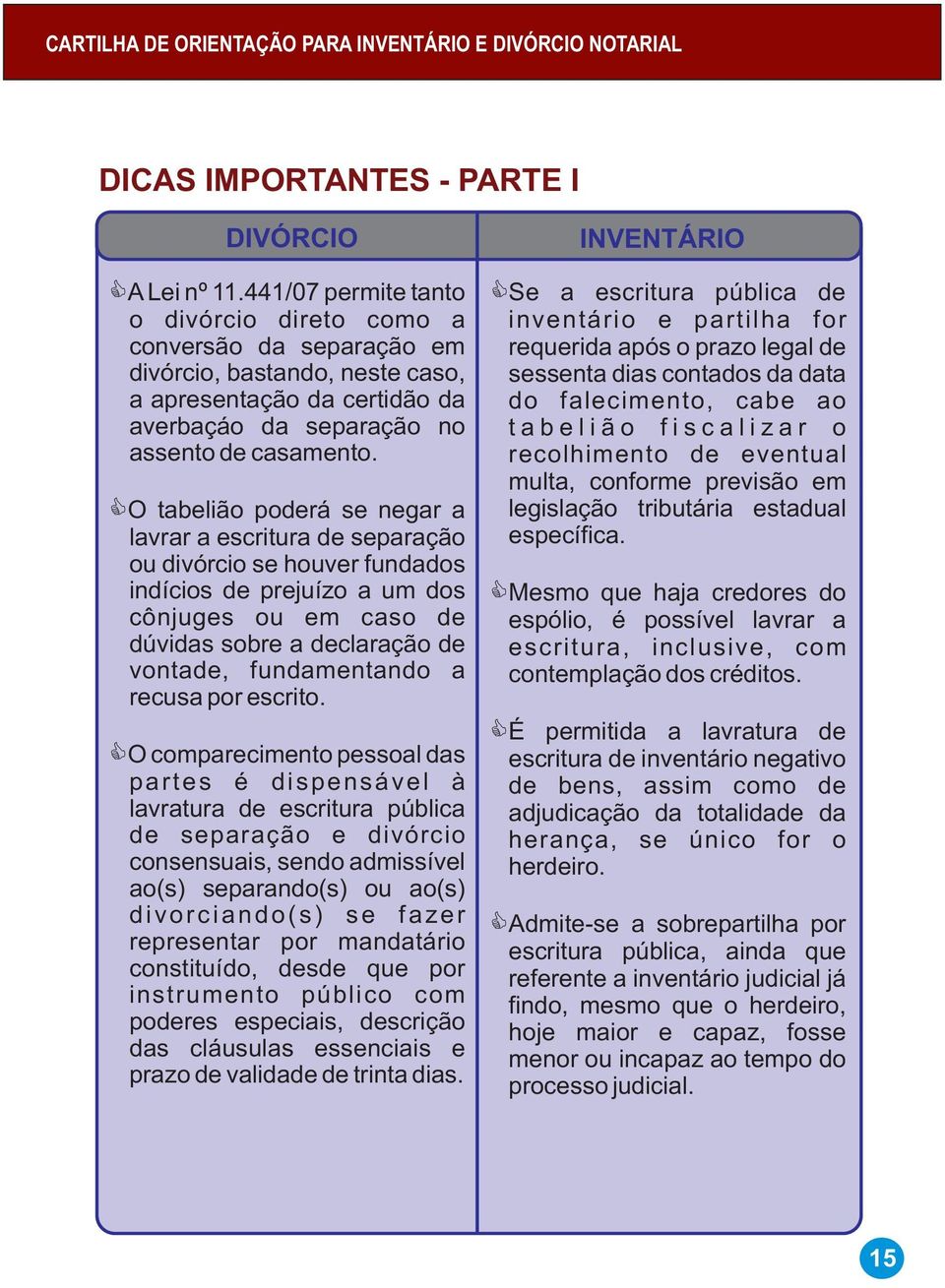 CO tabelião poderá se negar a lavrar a escritura de separação ou divórcio se houver fundados indícios de prejuízo a um dos cônjuges ou em caso de dúvidas sobre a declaração de vontade, fundamentando