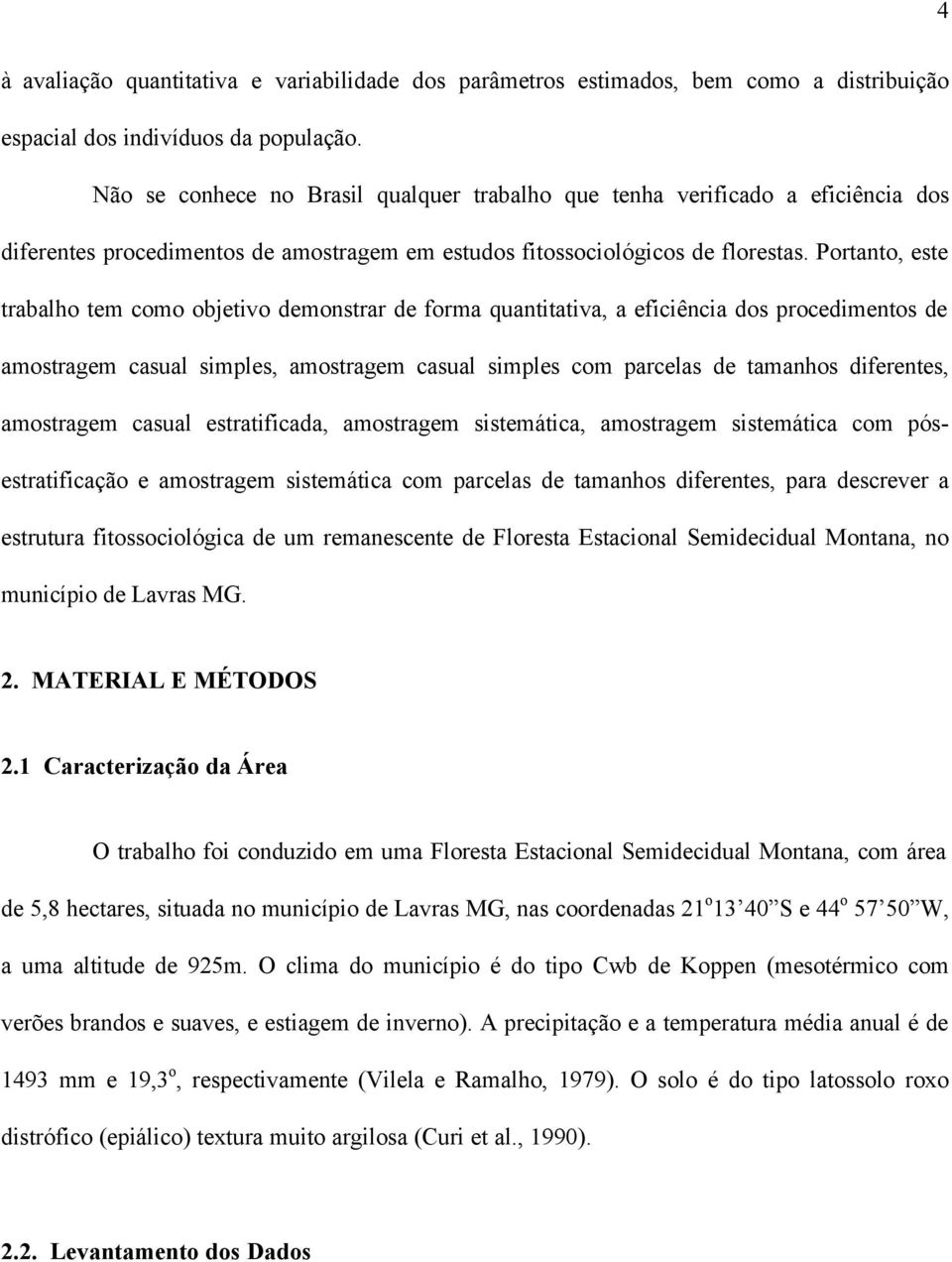 Portanto, este trabalho tem como objetivo demonstrar de forma quantitativa, a eficiência dos procedimentos de amostragem casual simples, amostragem casual simples com parcelas de tamanhos diferentes,