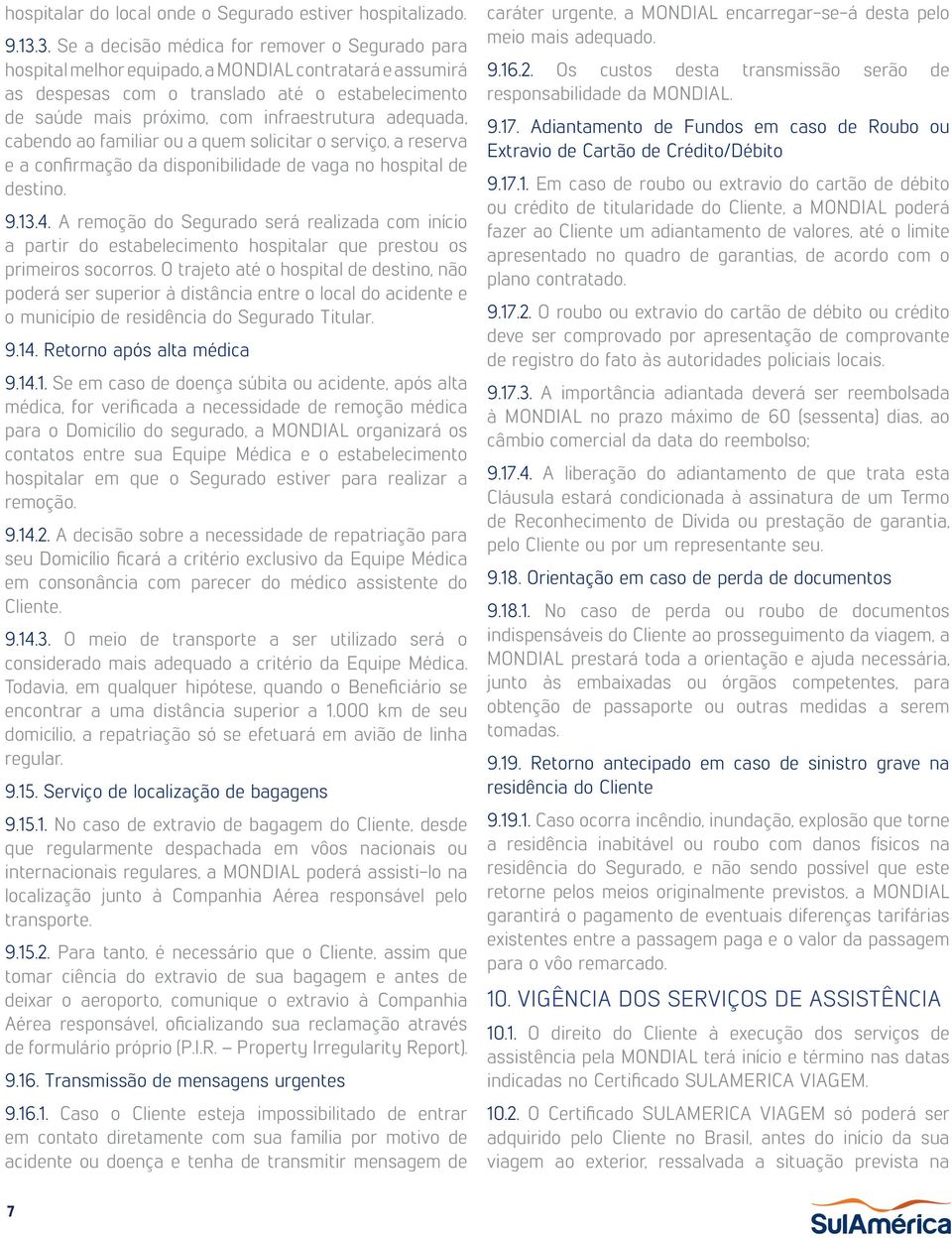 infraestrutura adequada, cabendo ao familiar ou a quem solicitar o serviço, a reserva e a confirmação da disponibilidade de vaga no hospital de destino. 9.13.4.