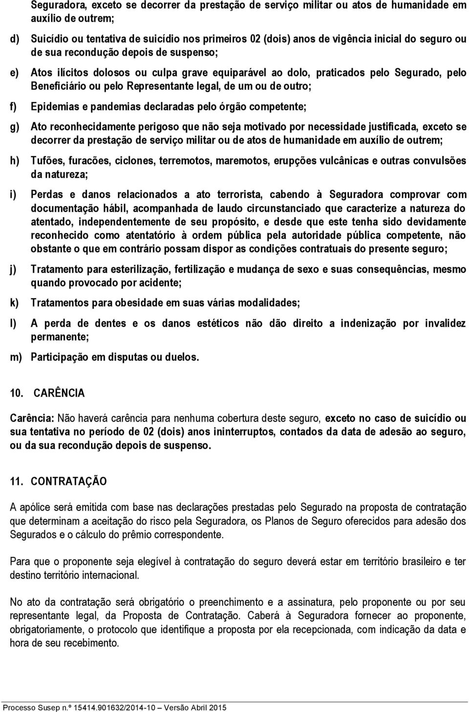 outro; f) Epidemias e pandemias declaradas pelo órgão competente; g) Ato reconhecidamente perigoso que não seja motivado por necessidade justificada, exceto se decorrer da prestação de serviço