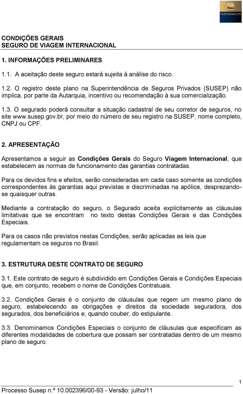 O segurado poderá consultar a situação cadastral de seu corretor de seguros, no site www.susep.gov.br, por meio do número de seu registro na SUSEP, nome completo, CNPJ ou CPF. 2.