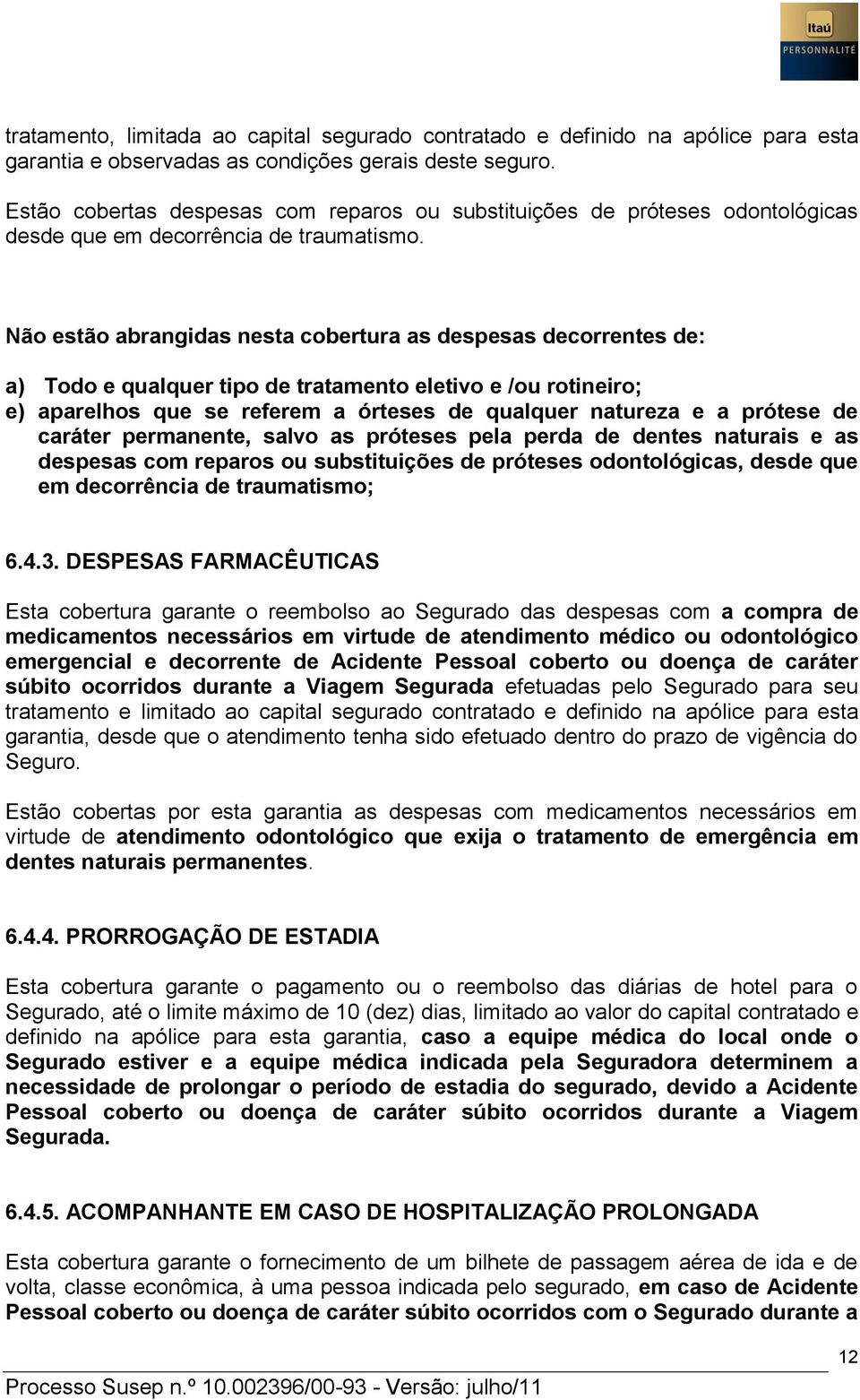 Não estão abrangidas nesta cobertura as despesas decorrentes de: a) Todo e qualquer tipo de tratamento eletivo e /ou rotineiro; e) aparelhos que se referem a órteses de qualquer natureza e a prótese