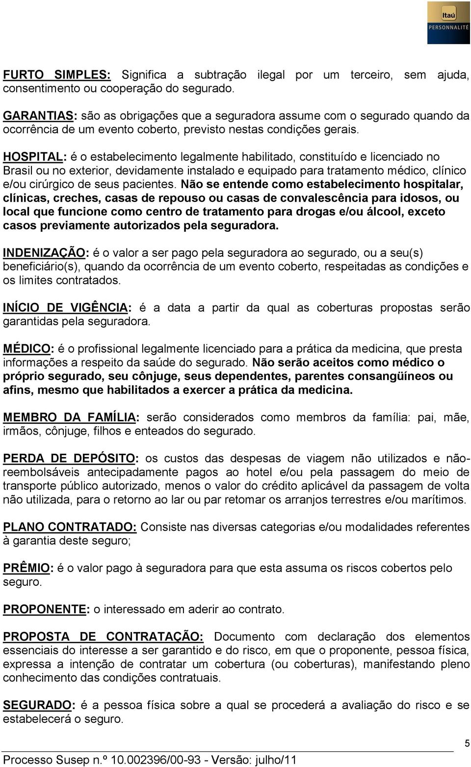 HOSPITAL: é o estabelecimento legalmente habilitado, constituído e licenciado no Brasil ou no exterior, devidamente instalado e equipado para tratamento médico, clínico e/ou cirúrgico de seus