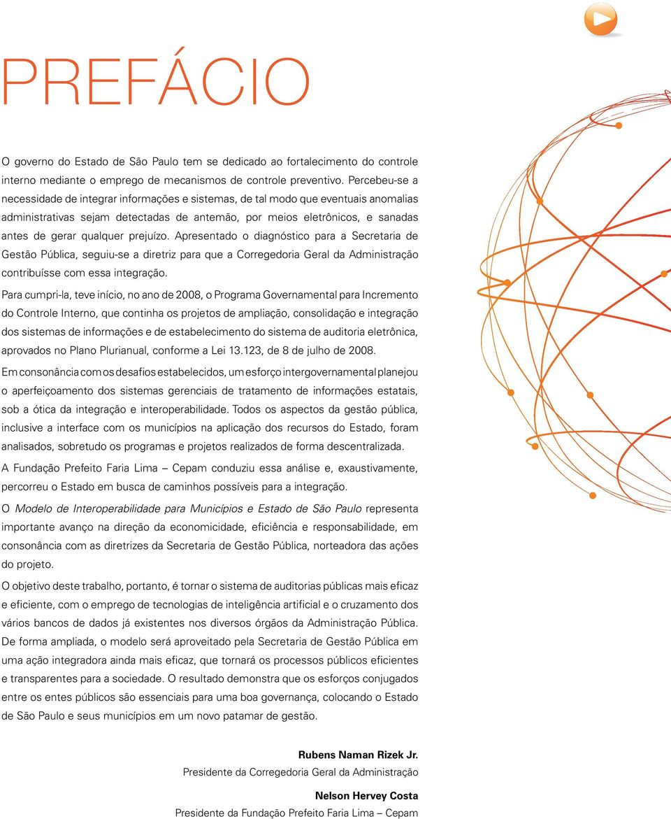 prejuízo. Apresentado o diagnóstico para a Secretaria de Gestão Pública, seguiu-se a diretriz para que a Corregedoria Geral da Administração contribuísse com essa integração.