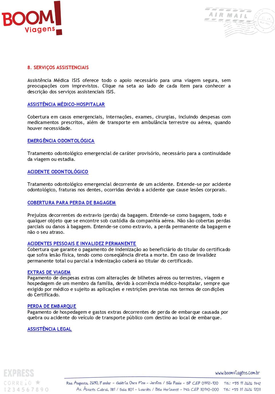 ASSISTÊNCIA MÉDICO-HOSPITALAR Cobertura em casos emergenciais, internações, exames, cirurgias, incluindo despesas com medicamentos prescritos, além de transporte em ambulância terrestre ou aérea,