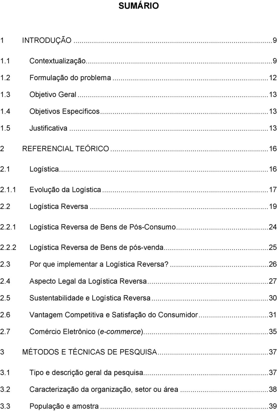 3 Por que implementar a Logística Reversa?... 26 2.4 Aspecto Legal da Logística Reversa... 27 2.5 Sustentabilidade e Logística Reversa... 30 2.6 Vantagem Competitiva e Satisfação do Consumidor.