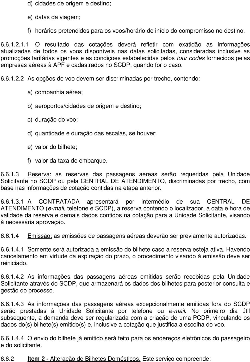 condições estabelecidas pelos tour codes fornecidos pelas empresas aéreas à APF e cadastrados no SCDP, quando for o caso. 6.6.1.2.