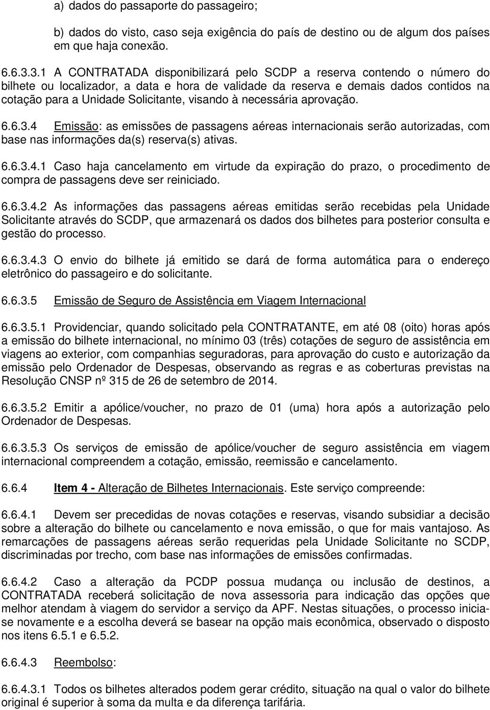 visando à necessária aprovação. 6.6.3.4 Emissão: as emissões de passagens aéreas internacionais serão autorizadas, com base nas informações da(s) reserva(s) ativas. 6.6.3.4.1 Caso haja cancelamento em virtude da expiração do prazo, o procedimento de compra de passagens deve ser reiniciado.