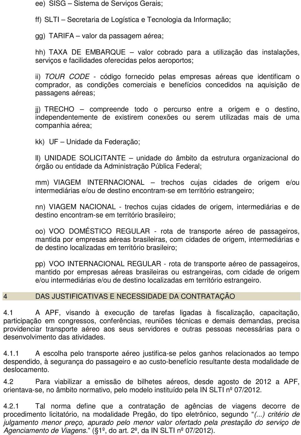 aquisição de passagens aéreas; jj) TRECHO compreende todo o percurso entre a origem e o destino, independentemente de existirem conexões ou serem utilizadas mais de uma companhia aérea; kk) UF