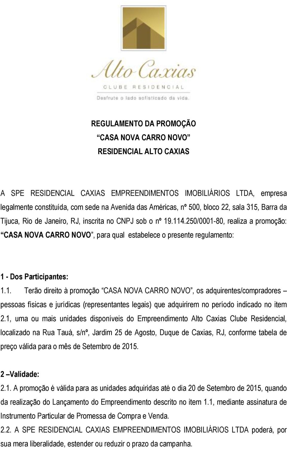 250/0001-80, realiza a promoção: CASA NOVA CARRO NOVO, para qual estabelece o presente regulamento: 1 - Dos Participantes: 1.1. Terão direito à promoção CASA NOVA CARRO NOVO, os adquirentes/compradores pessoas físicas e jurídicas (representantes legais) que adquirirem no período indicado no item 2.