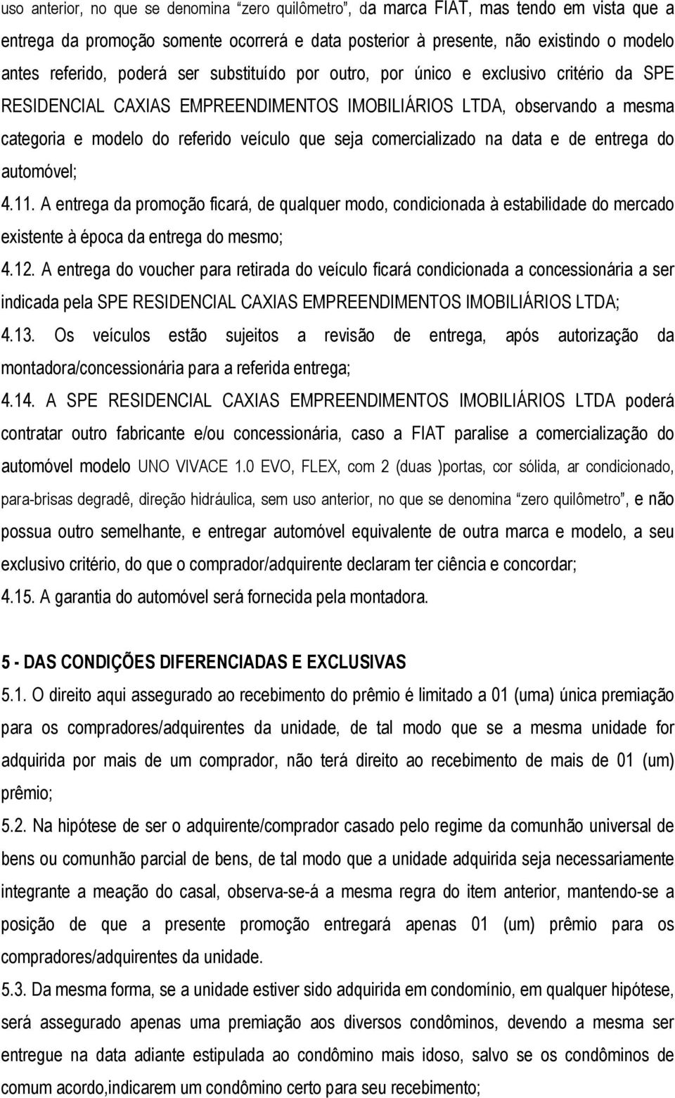 comercializado na data e de entrega do automóvel; 4.11. A entrega da promoção ficará, de qualquer modo, condicionada à estabilidade do mercado existente à época da entrega do mesmo; 4.12.