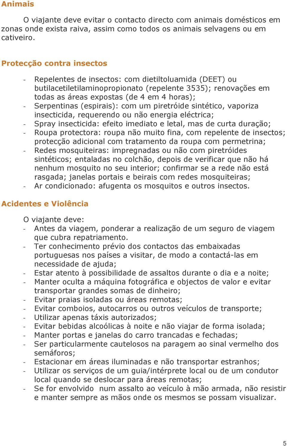 Serpentinas (espirais): com um piretróide sintético, vaporiza insecticida, requerendo ou não energia eléctrica; - Spray insecticida: efeito imediato e letal, mas de curta duração; - Roupa protectora: