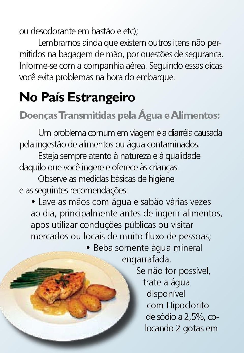 No País Estrangeiro Doenças Transmitidas pela Água e Alimentos: Um problema comum em viagem é a diarréia causada pela ingestão de alimentos ou água contaminados.