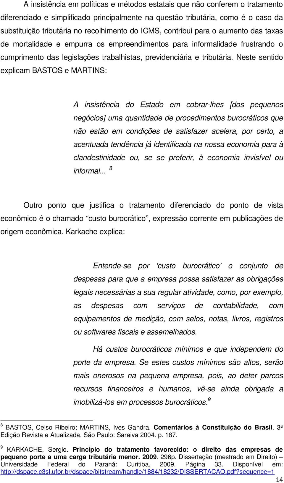 Neste sentido explicm BASTOS e MARTINS: A insistênci do Estdo em cobrr-lhes [dos pequenos negócios] um quntidde de procedimentos burocráticos que não estão em condições de stisfzer celer, por certo,