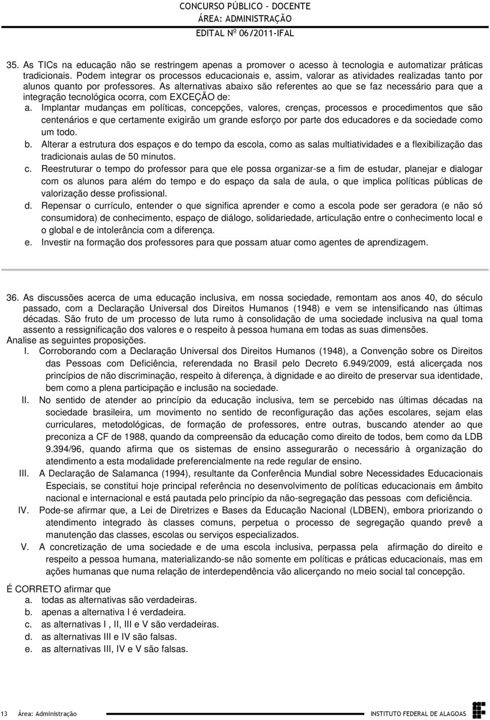 políticas, concepções, valores, crenças, processos e procedimentos que são centenários e que certamente exigirão um grande esforço por parte dos educadores e da sociedade como um todo b Alterar a