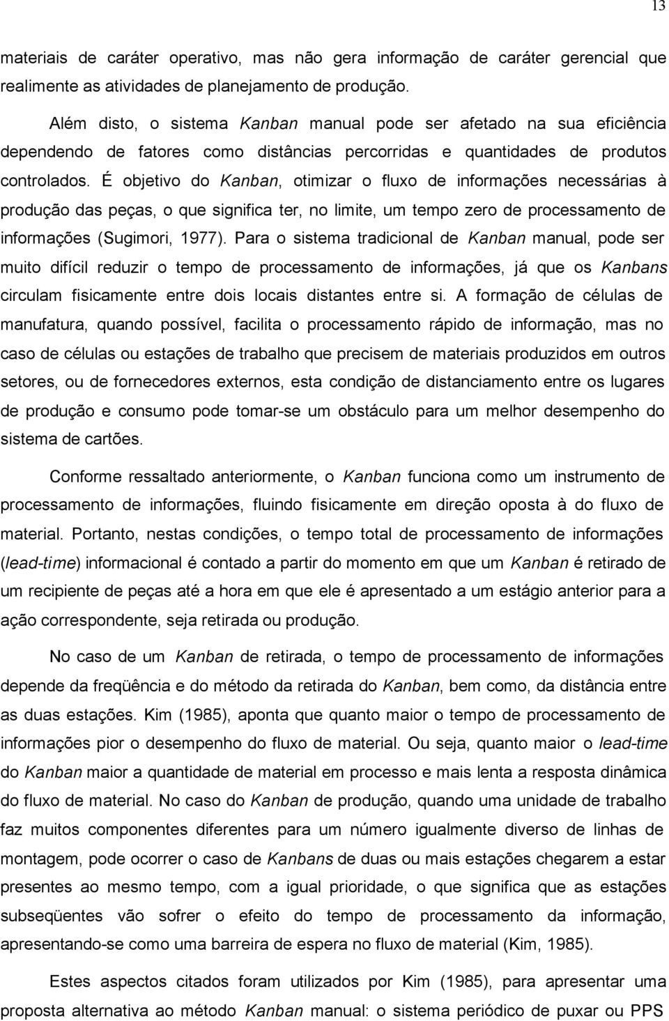 É objetivo do Kanban, otimizar o fluxo de informações necessárias à produção das peças, o que significa ter, no limite, um tempo zero de processamento de informações (Sugimori, 1977).