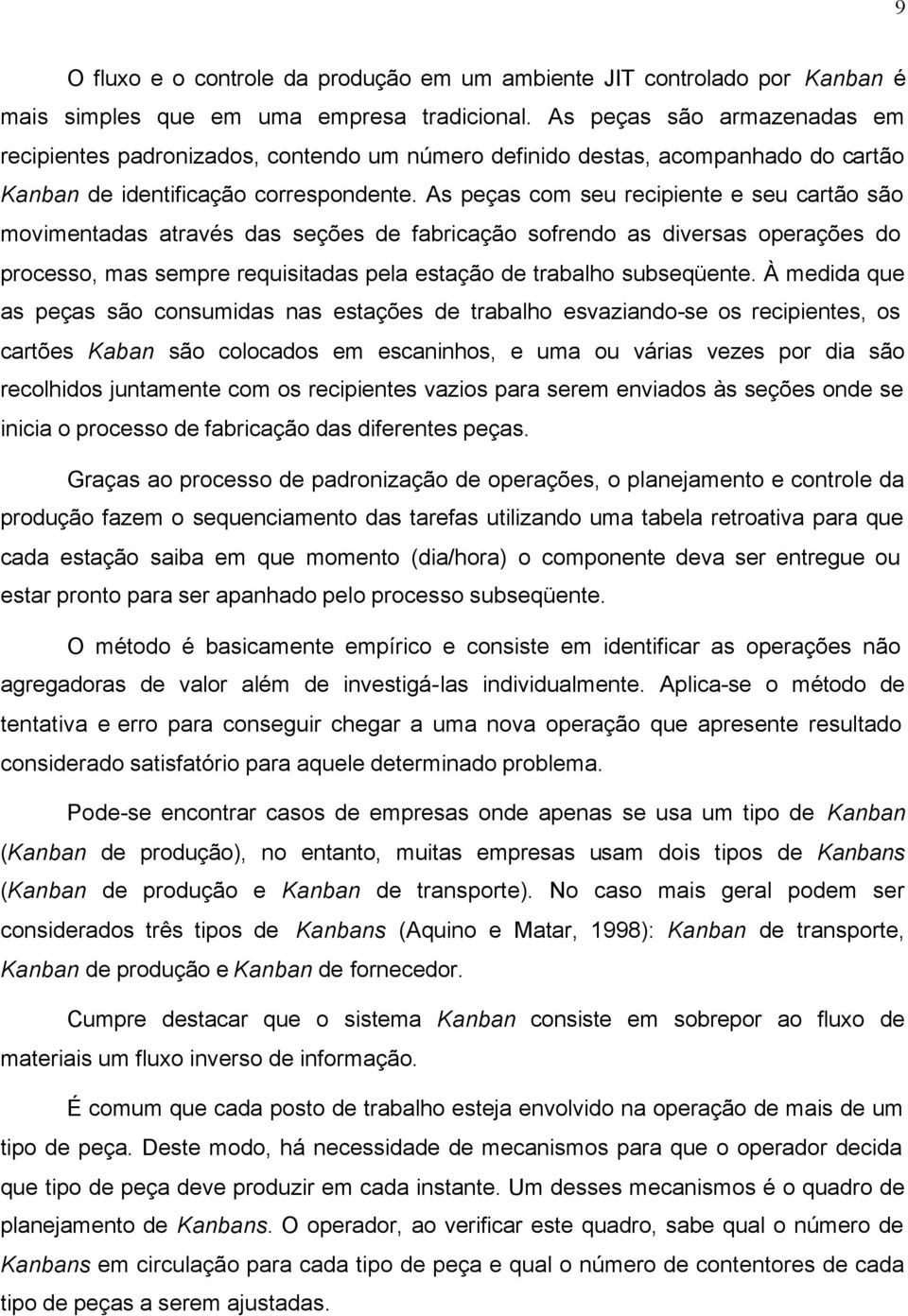 As peças com seu recipiente e seu cartão são movimentadas através das seções de fabricação sofrendo as diversas operações do processo, mas sempre requisitadas pela estação de trabalho subseqüente.