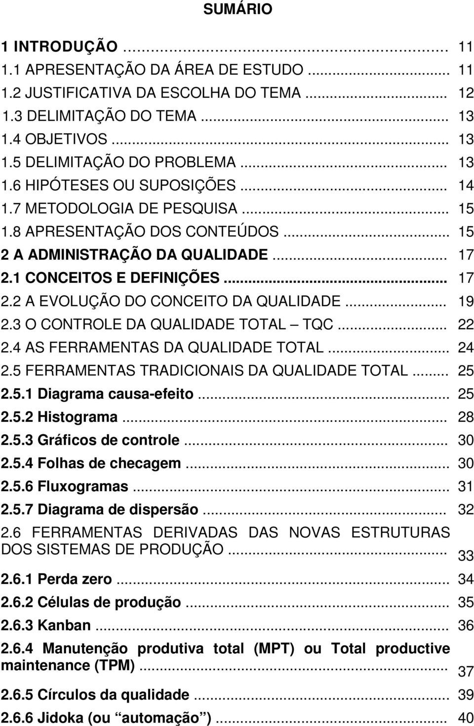 3 O CONTROLE DA QUALIDADE TOTAL TQC... 22 2.4 AS FERRAMENTAS DA QUALIDADE TOTAL... 24 2.5 FERRAMENTAS TRADICIONAIS DA QUALIDADE TOTAL... 25 2.5.1 Diagrama causa-efeito... 25 2.5.2 Histograma... 28 2.