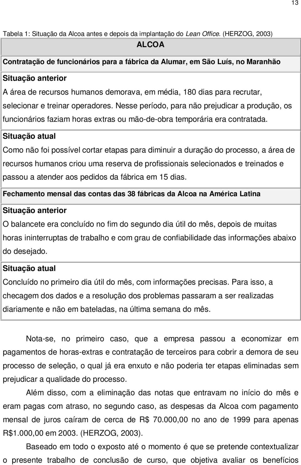 e treinar operadores. Nesse período, para não prejudicar a produção, os funcionários faziam horas extras ou mão-de-obra temporária era contratada.