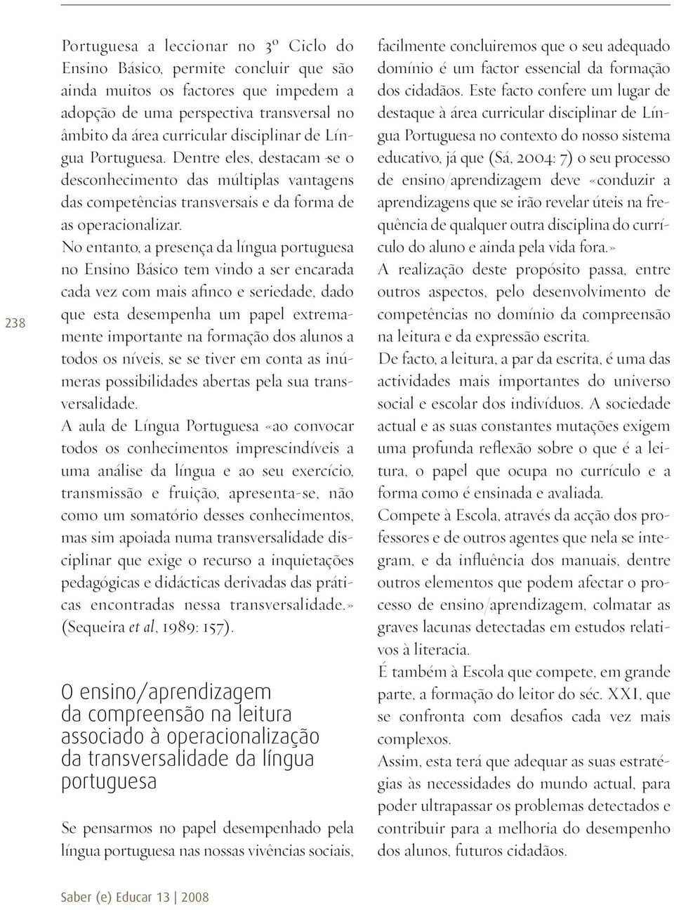 No entanto, a presença da língua portuguesa no Ensino Básico tem vindo a ser encarada cada vez com mais afinco e seriedade, dado que esta desempenha um papel extremamente importante na formação dos