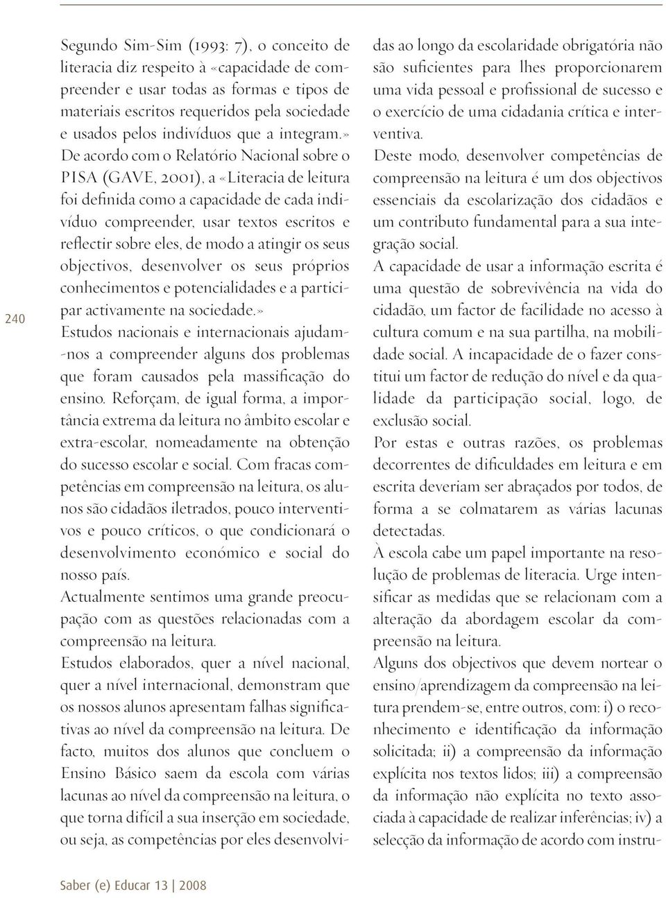 » De acordo com o Relatório Nacional sobre o PISA (GAVE, 2001), a «Literacia de leitura foi definida como a capacidade de cada indivíduo compreender, usar textos escritos e reflectir sobre eles, de