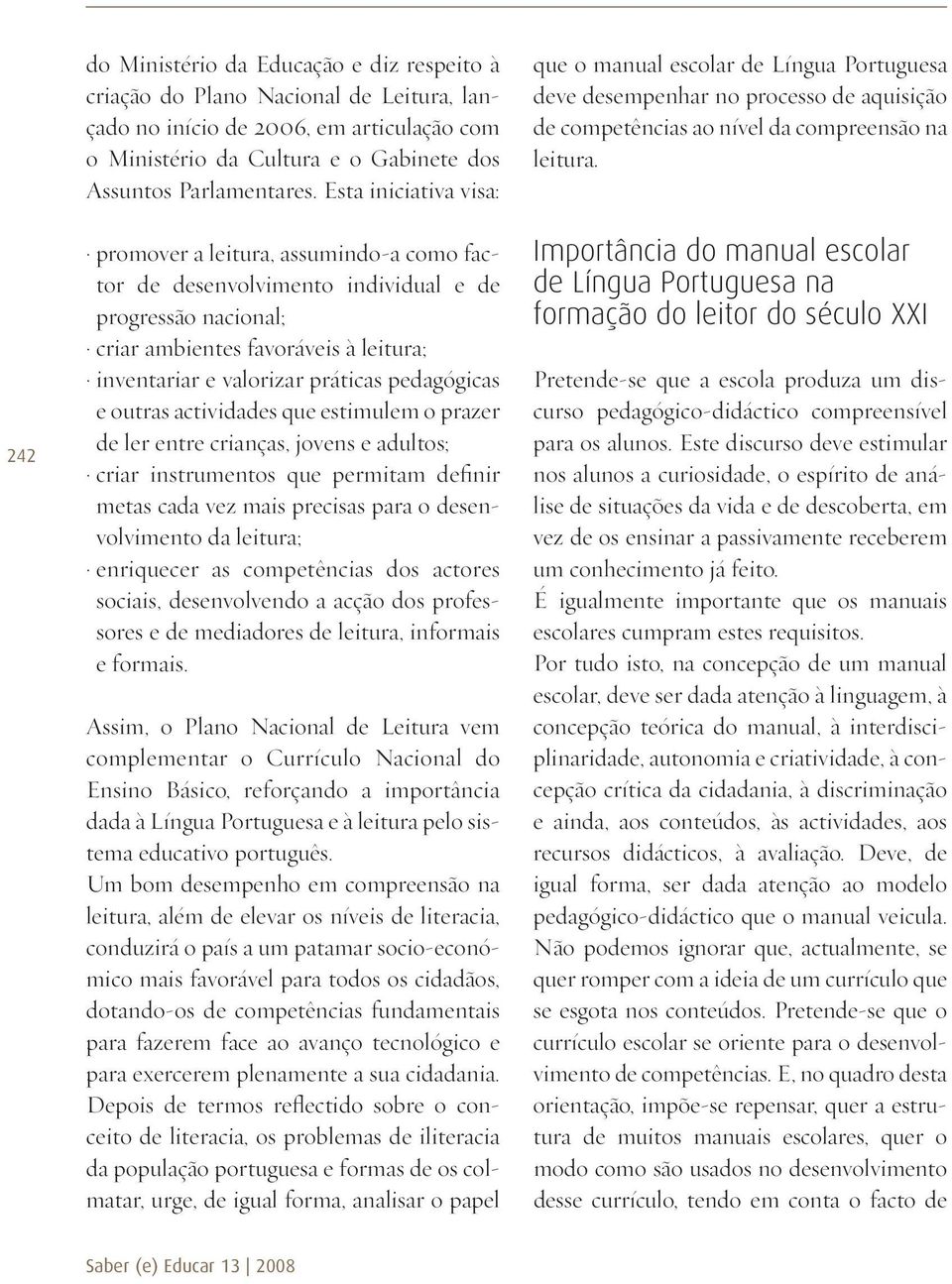 pedagógicas e outras actividades que estimulem o prazer de ler entre crianças, jovens e adultos; criar instrumentos que permitam definir metas cada vez mais precisas para o desenvolvimento da