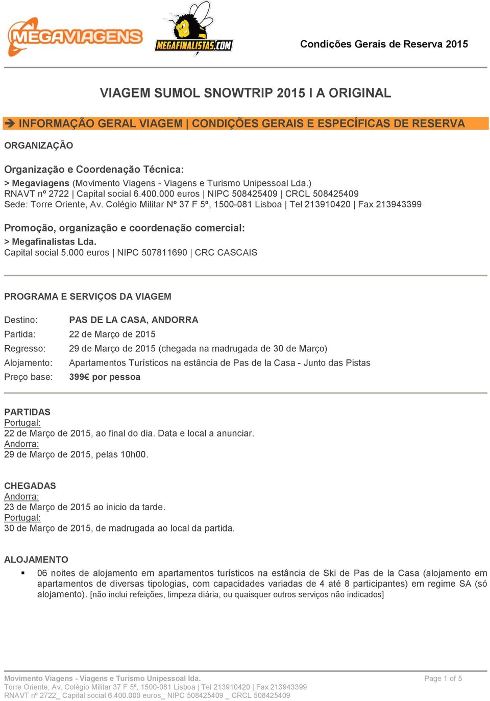 Colégio Militar Nº 37 F 5º, 1500-081 Lisboa Tel 213910420 Fax 213943399 Promoção, organização e coordenação comercial: > Megafinalistas Lda. Capital social 5.