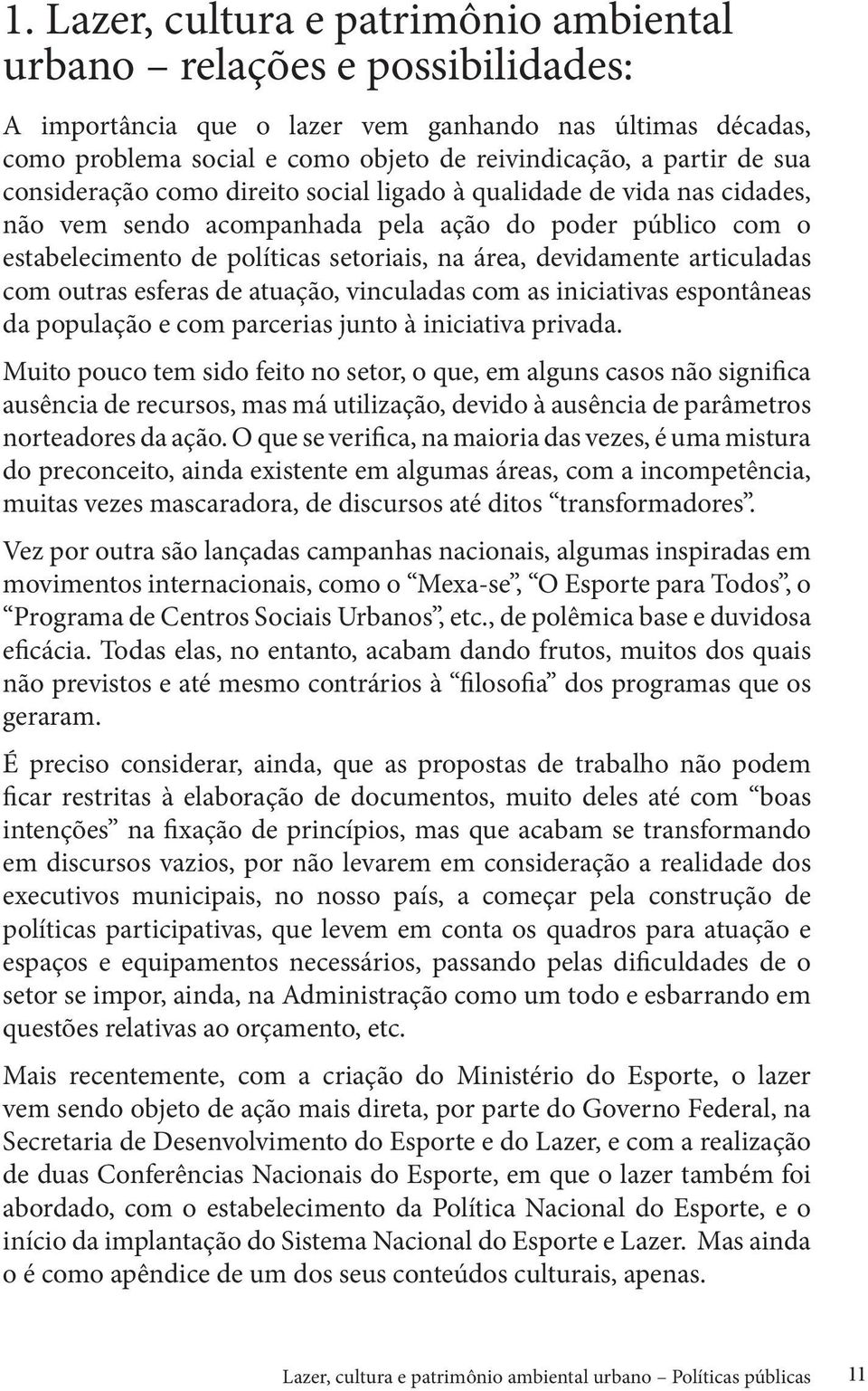 articuladas com outras esferas de atuação, vinculadas com as iniciativas espontâneas da população e com parcerias junto à iniciativa privada.