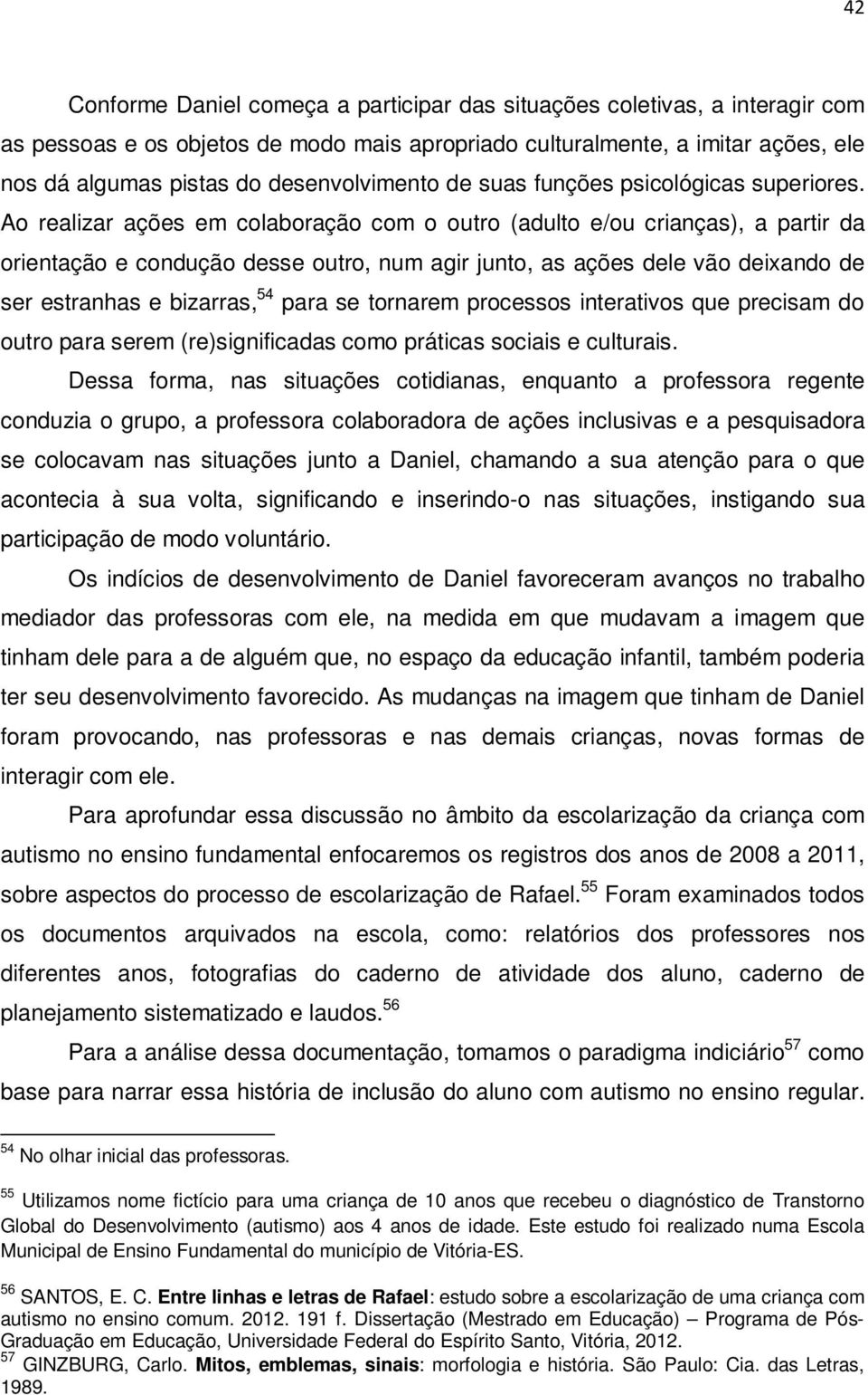 Ao realizar ações em colaboração com o outro (adulto e/ou crianças), a partir da orientação e condução desse outro, num agir junto, as ações dele vão deixando de ser estranhas e bizarras, 54 para se