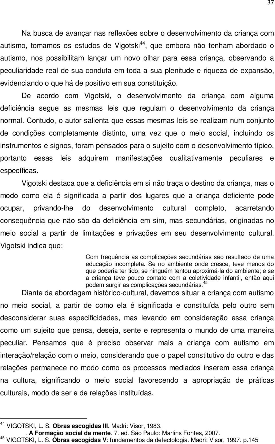 De acordo com Vigotski, o desenvolvimento da criança com alguma deficiência segue as mesmas leis que regulam o desenvolvimento da criança normal.