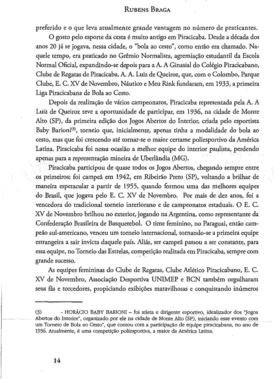 Naquele tempo, eta praticado no Grêmio Normalista, agremiação estudantil da Escola Normal Oficial, expandindo-se depois para a A A Ginasial do Colégio Piracicabano, Clube de Regatas de Piracicaba, A.