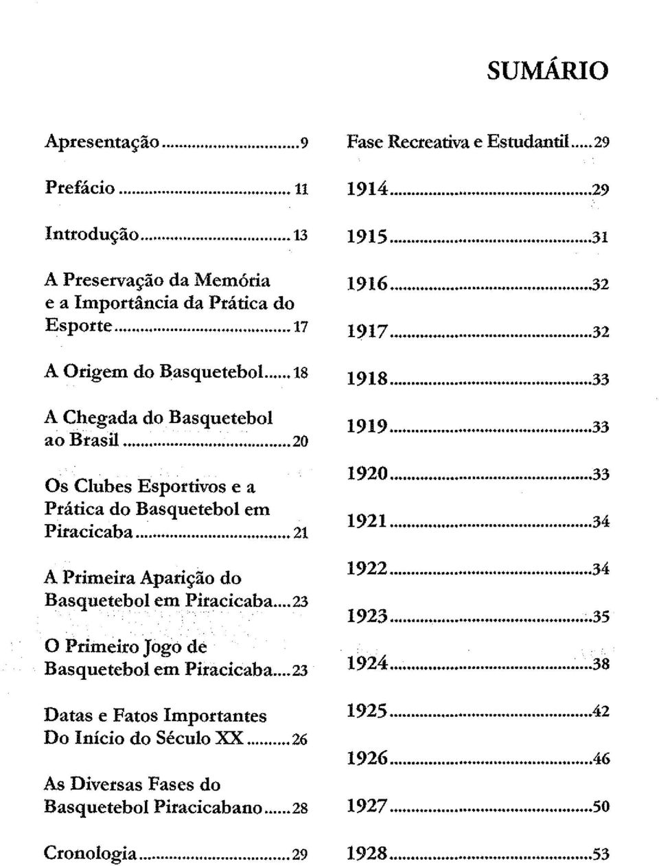 .. 23 O Primeiro Jogo de Basquetebol em Piracicaba... 23 Datas e Fatos Importantes Do Início do Século XX... 26 As Diversas Fases do Basquetebol Piracicabano... 28 Cronologia.