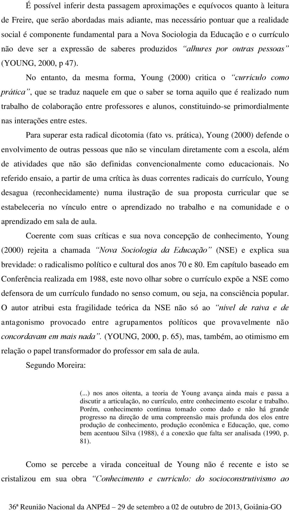 No entanto, da mesma forma, Young (2000) critica o currículo como prática, que se traduz naquele em que o saber se torna aquilo que é realizado num trabalho de colaboração entre professores e alunos,