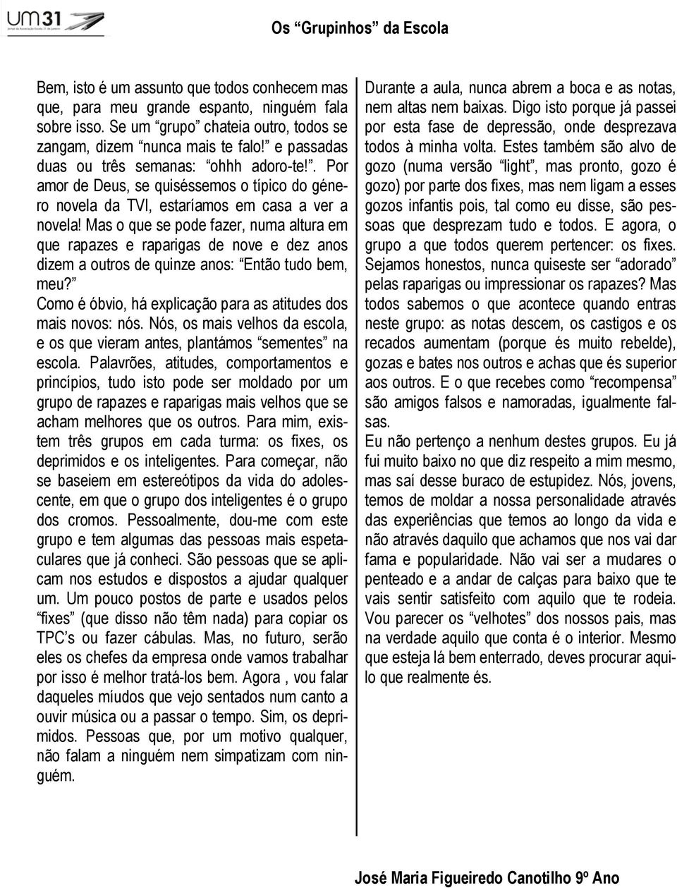 Mas o que se pode fazer, numa altura em que rapazes e raparigas de nove e dez anos dizem a outros de quinze anos: Então tudo bem, meu? Como é óbvio, há explicação para as atitudes dos mais novos: nós.