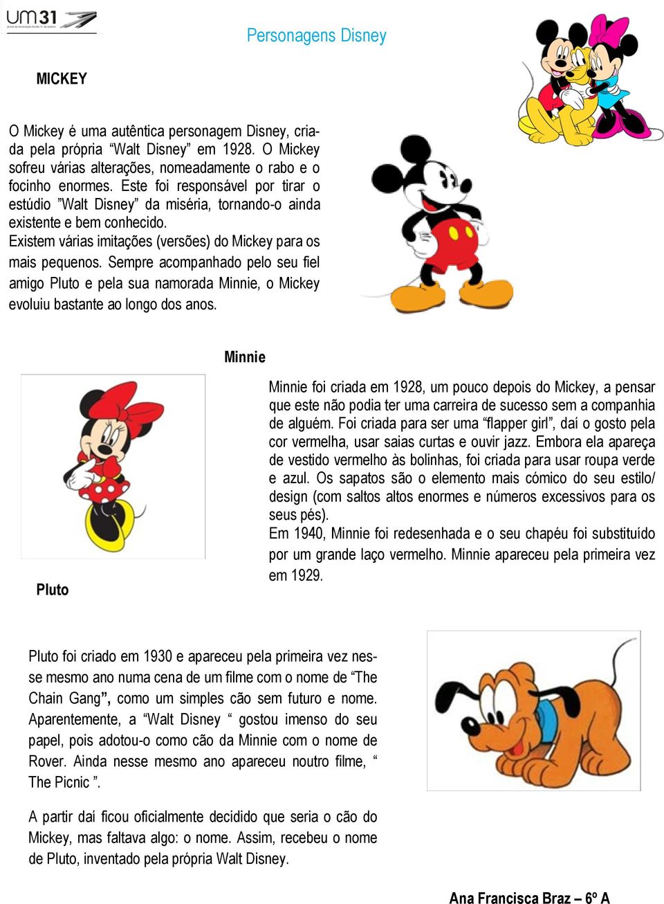 Sempre acompanhado pelo seu fiel amigo Pluto e pela sua namorada Minnie, o Mickey evoluiu bastante ao longo dos anos.