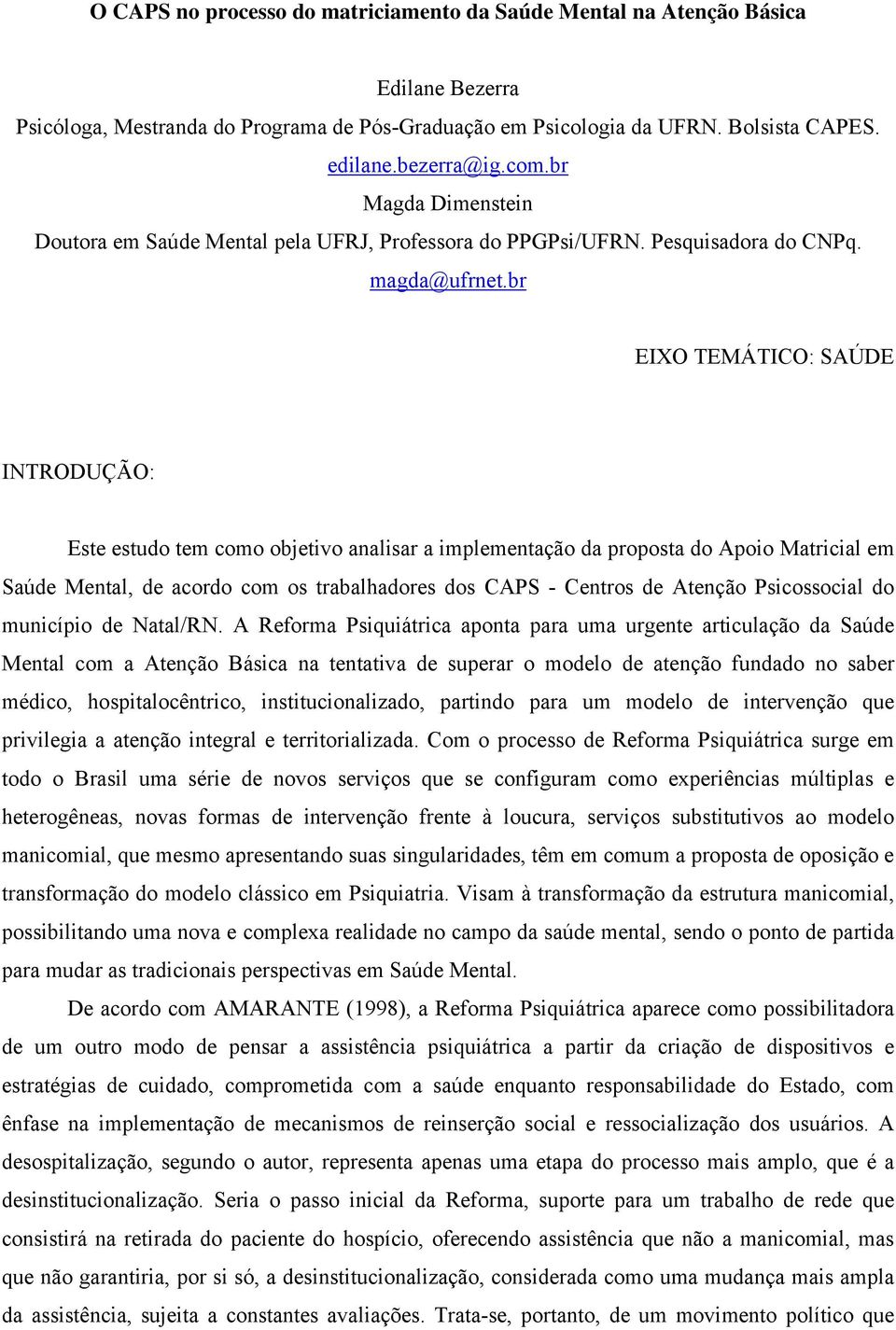 br EIXO TEMÁTICO: SAÚDE INTRODUÇÃO: Este estudo tem como objetivo analisar a implementação da proposta do Apoio Matricial em Saúde Mental, de acordo com os trabalhadores dos CAPS - Centros de Atenção