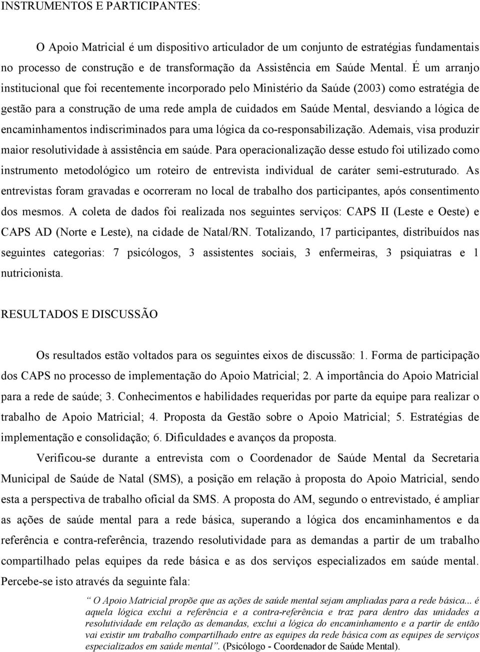 lógica de encaminhamentos indiscriminados para uma lógica da co-responsabilização. Ademais, visa produzir maior resolutividade à assistência em saúde.