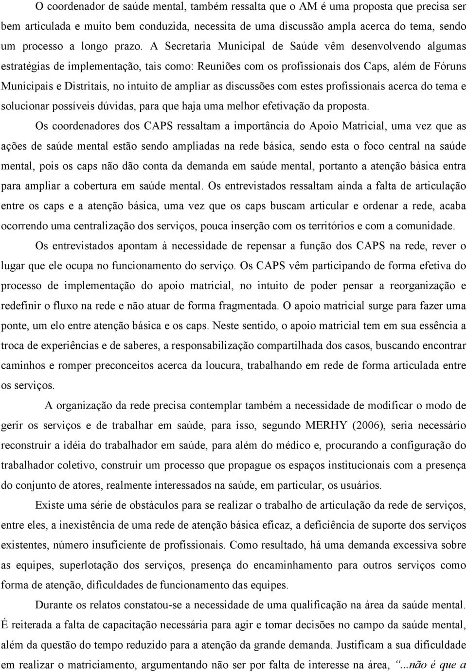 A Secretaria Municipal de Saúde vêm desenvolvendo algumas estratégias de implementação, tais como: Reuniões com os profissionais dos Caps, além de Fóruns Municipais e Distritais, no intuito de