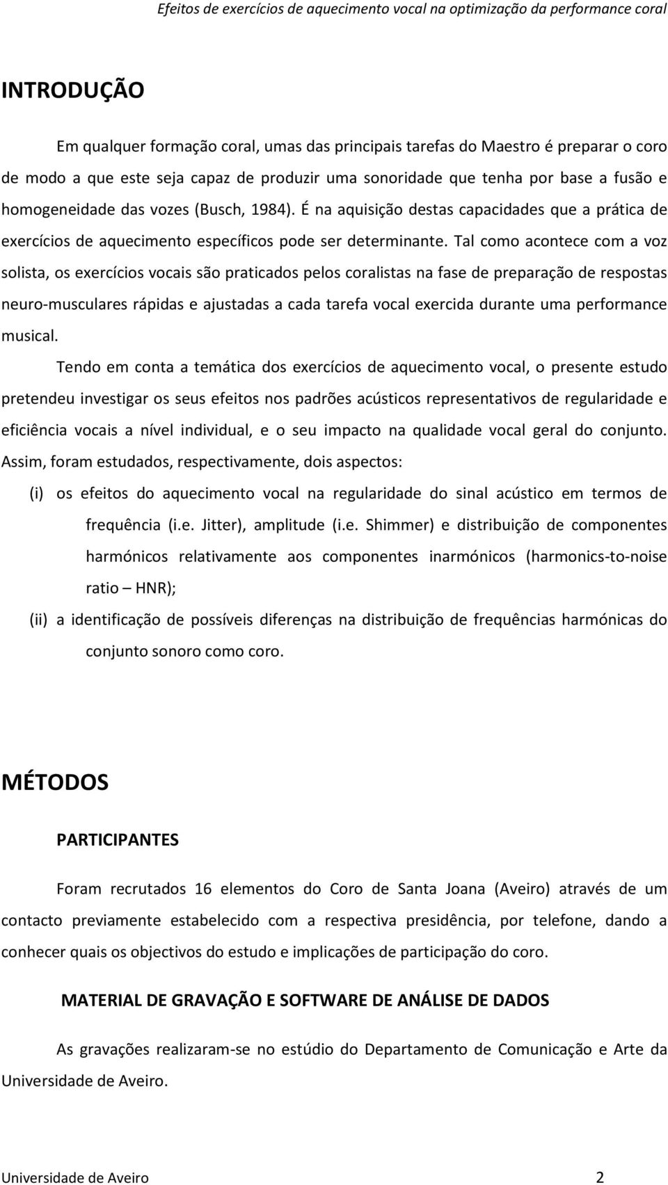 Tal como acontece com a voz solista, os exercícios vocais são praticados pelos coralistas na fase de preparação de respostas neuro-musculares rápidas e ajustadas a cada tarefa vocal exercida durante