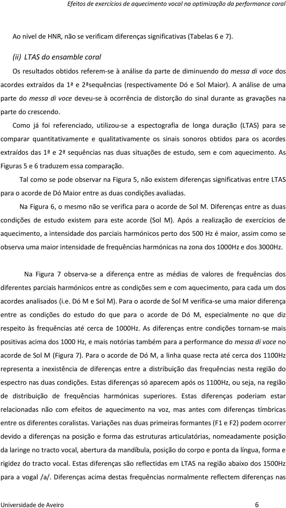 A análise de uma parte do messa di voce deveu-se à ocorrência de distorção do sinal durante as gravações na parte do crescendo.