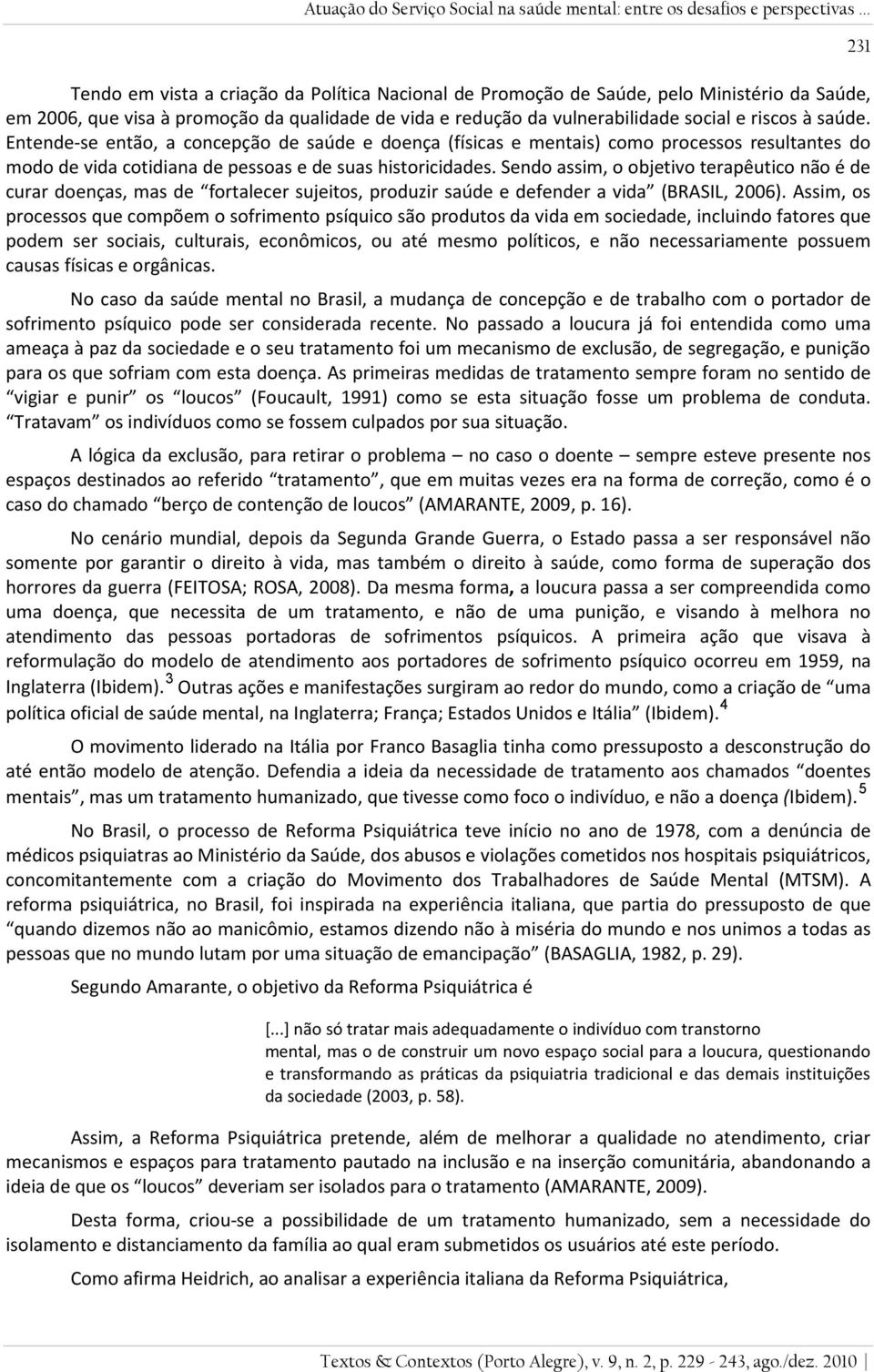 Entende-se então, a concepção de saúde e doença (físicas e mentais) como processos resultantes do modo de vida cotidiana de pessoas e de suas historicidades.