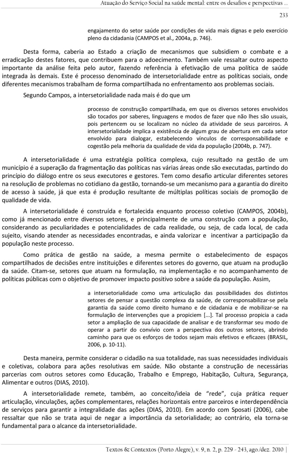 Também vale ressaltar outro aspecto importante da análise feita pelo autor, fazendo referência à efetivação de uma política de saúde integrada às demais.