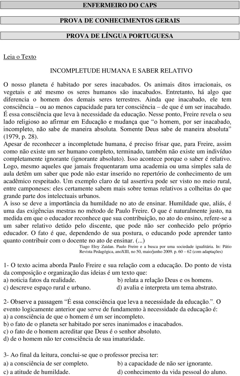 Ainda que inacabado, ele tem consciência ou ao menos capacidade para ter consciência de que é um ser inacabado. É essa consciência que leva à necessidade da educação.