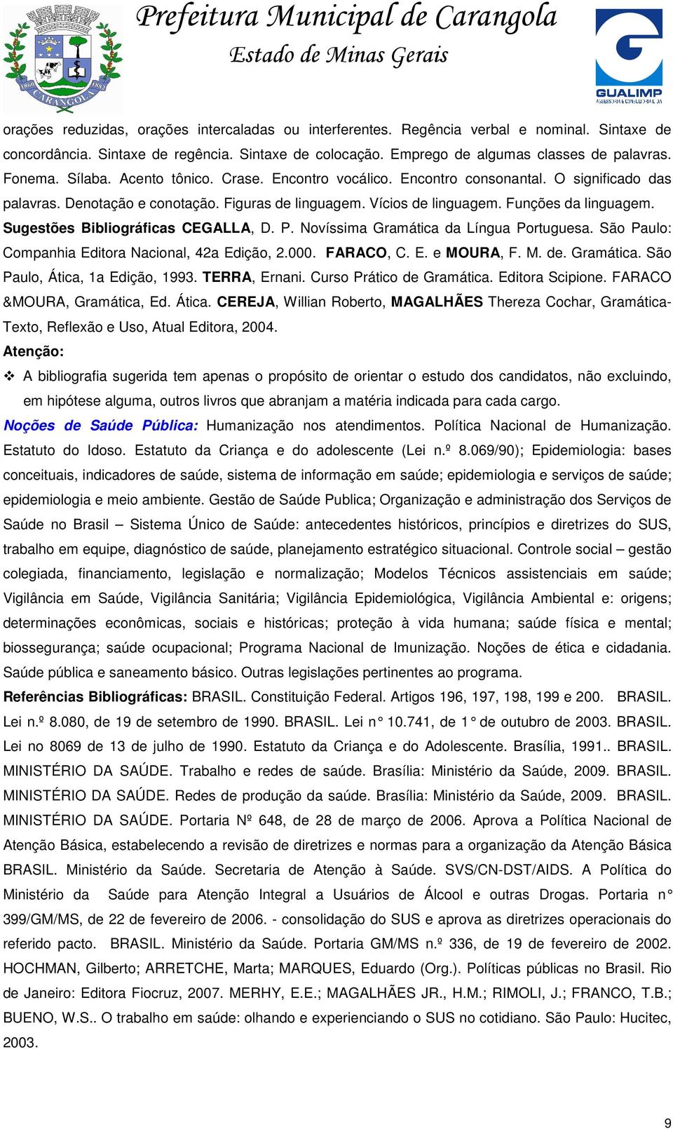 Sugestões Bibliográficas CEGALLA, D. P. Novíssima Gramática da Língua Portuguesa. São Paulo: Companhia Editora Nacional, 42a Edição, 2.000. FARACO, C. E. e MOURA, F. M. de. Gramática. São Paulo, Ática, 1a Edição, 1993.