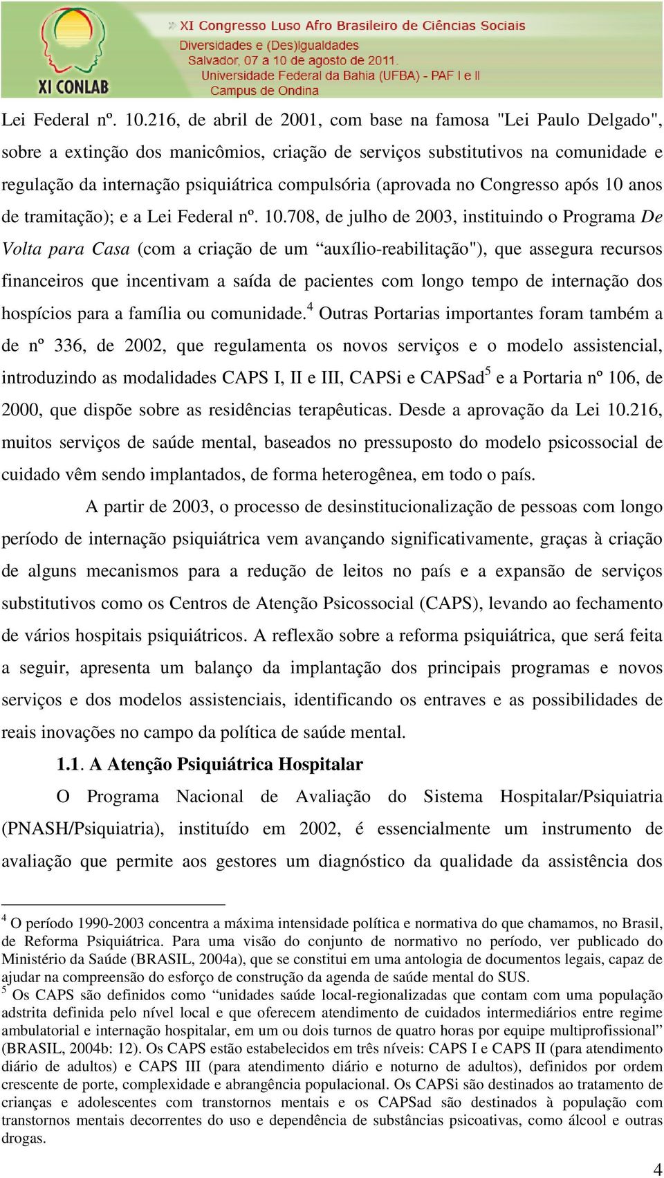 (aprovada no Congresso após 10 anos de tramitação); e a 708, de julho de 2003, instituindo o Programa De Volta para Casa (com a criação de um auxílio-reabilitação"), que assegura recursos financeiros