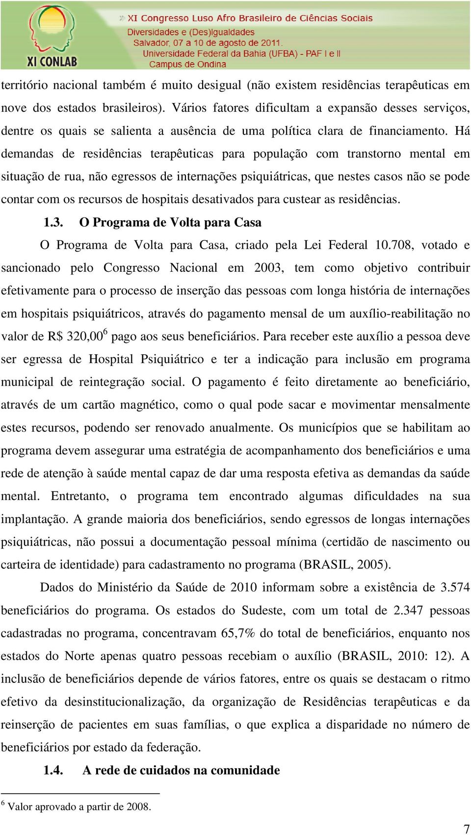 Há demandas de residências terapêuticas para população com transtorno mental em situação de rua, não egressos de internações psiquiátricas, que nestes casos não se pode contar com os recursos de