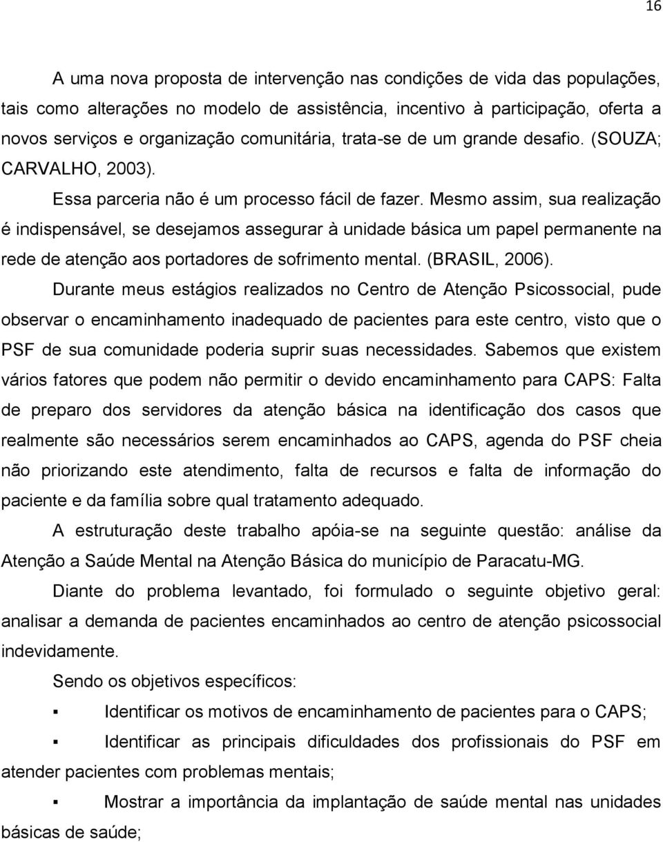 Mesmo assim, sua realização é indispensável, se desejamos assegurar à unidade básica um papel permanente na rede de atenção aos portadores de sofrimento mental. (BRASIL, 2006).